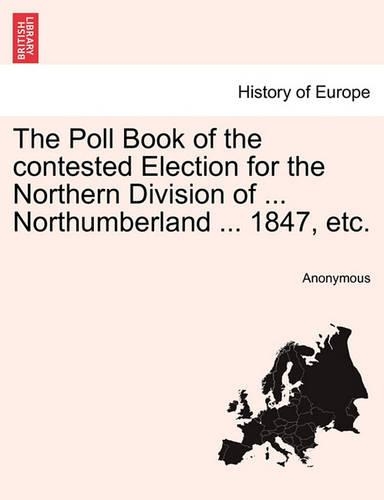 The Poll Book of the Contested Election for the Northern Division of ... Northumberland ... 1847, Etc.