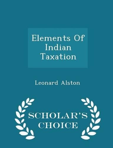 Elements of Indian Taxation - Scholar's Choice Edition: (English)