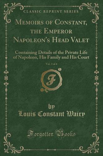 Memoirs of Constant, the Emperor Napoleon's Head Valet, Vol. 3 of 4