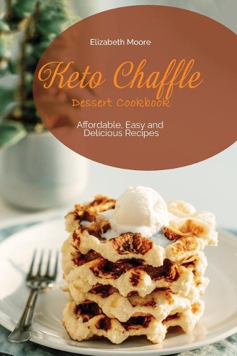 Keto Chaffle Dessert Cookbook: Affordable, Easy and Delicious Recipes