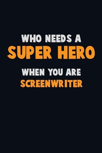Who Need A SUPER HERO, When You Are Screenwriter: 6X9 Career Pride 120 pages Writing Notebooks