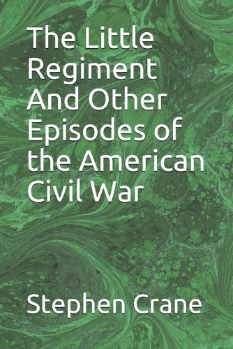 The Little Regiment And Other Episodes of the American Civil War