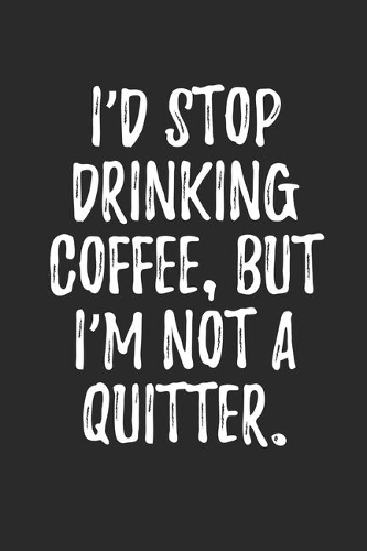 I'd Stop Drinking Coffee