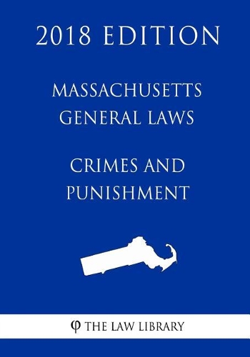 Massachusetts General Laws - Crimes and Punishment (2018 Edition)