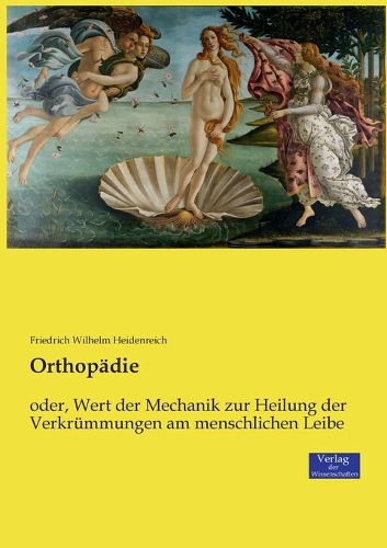 Orthopädie: oder, Wert der Mechanik zur Heilung der Verkrümmungen am menschlichen Leibe(German)
