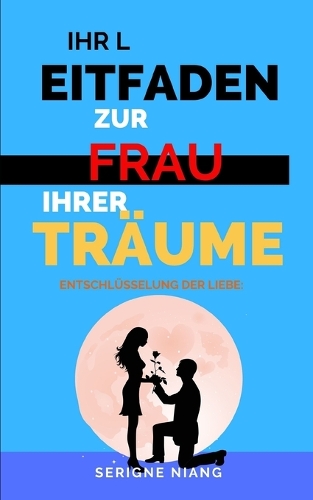 Entschlüsselung der Liebe: Ihr Leitfaden zur Frau Ihrer Träume(4 Die Arenen Der Verführung)