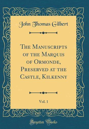 The Manuscripts of the Marquis of Ormonde, Preserved at the Castle, Kilkenny, Vol. 1 (Classic Reprint)