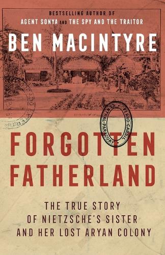 Forgotten Fatherland: The True Story of Nietzsche's Sister and Her Lost Aryan Colony