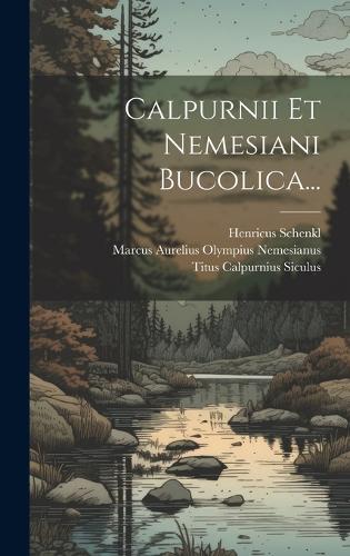 Calpurnii Et Nemesiani Bucolica...