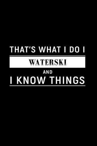 That's What I Do I Waterski and I Know Things: A 6 X 9 Inch Matte Softcover Paperback Notebook Journal with 120 Blank Lined Pages