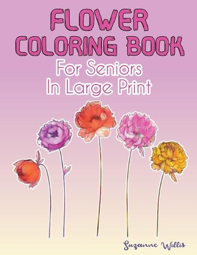 Flower Coloring Book for seniors in large print: Flower Coloring Book Seniors Adults Large Print with Fun, Easy, and Relaxing Coloring Pages(3 Flowers Coloring Books for Adults Relaxation)