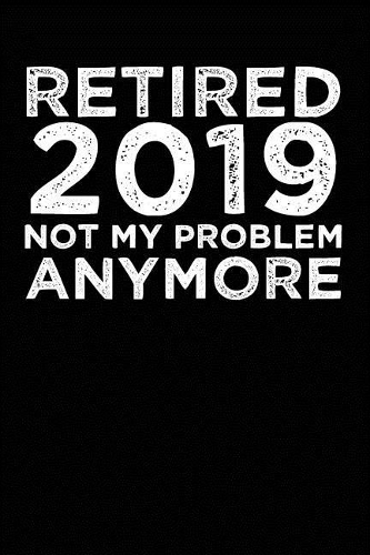 Retired 2019 Not My Problem Anymore