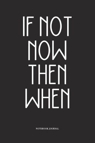 If Not Now Then When