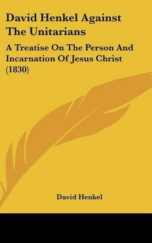 David Henkel Against the Unitarians: A Treatise on the Person and Incarnation of Jesus Christ (1830)(English)