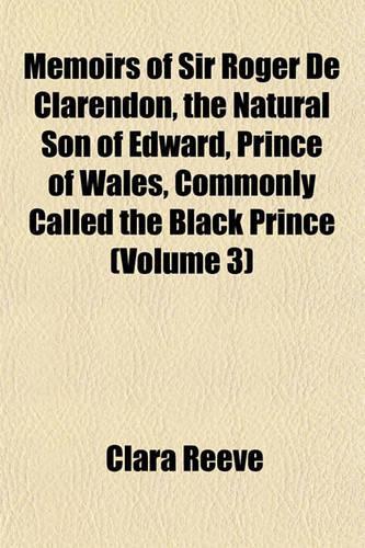 Memoirs of Sir Roger de Clarendon, the Natural Son of Edward, Prince of Wales, Commonly Called the Black Prince (Volume 3)