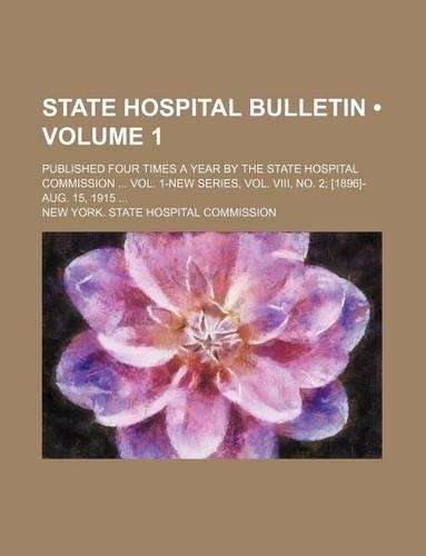 State Hospital Bulletin (Volume 1); Published Four Times a Year by the State Hospital Commission Vol. 1-New Series, Vol. VIII, No. 2 [1896]-Aug. 15, 1915