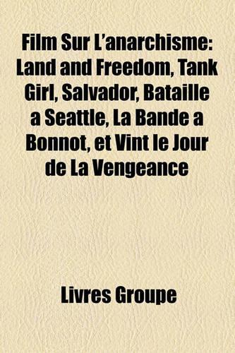 Film Sur L'Anarchisme: Land and Freedom, Tank Girl, Salvador, Bataille a Seattle, La Bande a Bonnot, Et Vint Le Jour de La Vengeance(French)