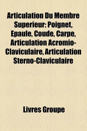 Articulation Du Membre Superieur: Poignet, Epaule, Coude, Carpe, Articulation Acromio-Claviculaire, Articulation Sterno-Claviculaire(French)