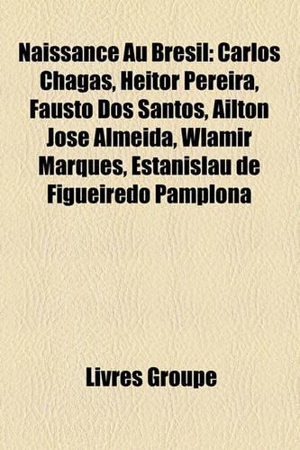 Naissance Au Brsil: Carlos Chagas, Heitor Pereira, Fausto DOS Santos, Alton Jos Almeida, Wlamir Marques, Estanislau de Figueiredo Pamplona(French)