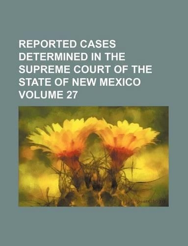 Reported Cases Determined in the Supreme Court of the State of New Mexico Volume 27