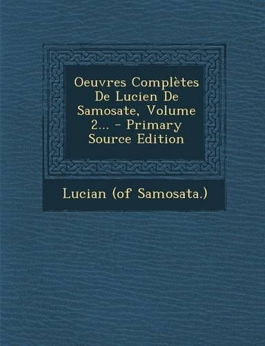 Oeuvres Completes de Lucien de Samosate, Volume 2... - Primary Source Edition