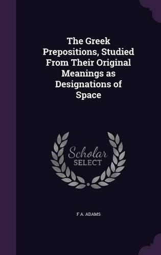 The Greek Prepositions, Studied From Their Original Meanings as Designations of Space