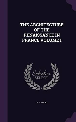 The Architecture of the Renaissance in France Volume I: (English)
