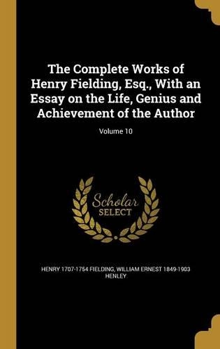 The Complete Works of Henry Fielding, Esq., with an Essay on the Life, Genius and Achievement of the Author; Volume 10