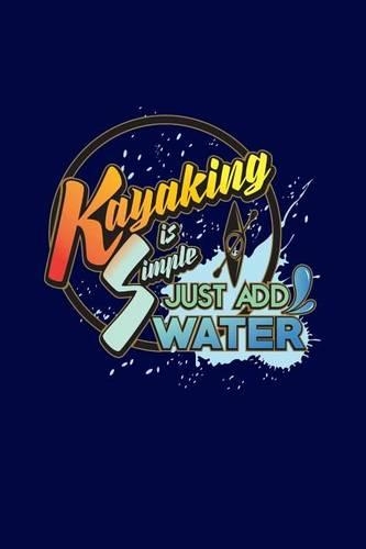 Kayaking Is Simple. Just Add Water: Funny Kayak & Boat Writing Journal Lined, Diary, Notebook for Men & Women(Kayaks and Paddles Journals to Write in)