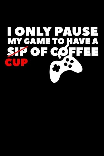 I Only Pause My Game To Have A Cup Of Coffee
