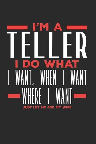 I'm a Teller I Do What I Want, When I Want, Where I Want. Just Let Me Ask My Wife