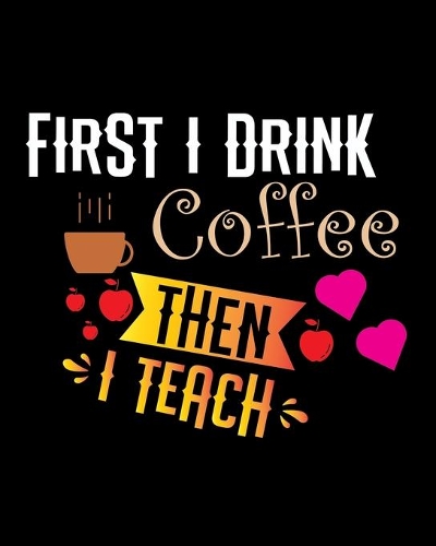 First I drink the coffee then I teach: Teacher notebook, Teacher gift Journal planner, Teacher appreciation gift teacher day gift for all kind of teacher who love teach and love every day