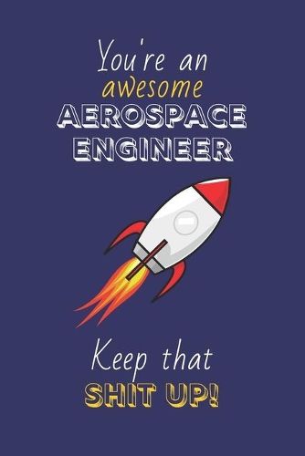 You're An Awesome Aerospace Engineer Keep That Shit Up!