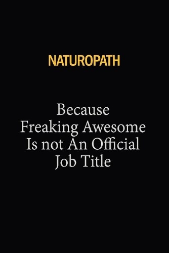 Naturopath Because Freaking Awesome Is Not An Official Job Title: 6X9 120 pages Career Notebook Unlined Writing Journal