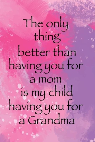 The Only Thing Better Than Having You For A Mom Is My Child Having You for A Grandma