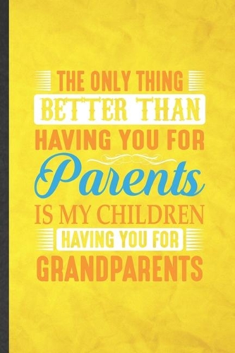 The Only Thing Better Than Having You for Parents Is My Children Having You for Grandparents: Funny Lined Grandparent Notebook/ Journal, Graduation Appreciation Souvenir Inspiration Gag Gift, Fashionable Graphic 110 Pages