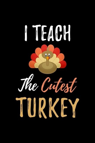 I Teach The Cutest Turkey: Teacher Appreciation Gifts Notebook Journal For Thanksgiving and Christmas