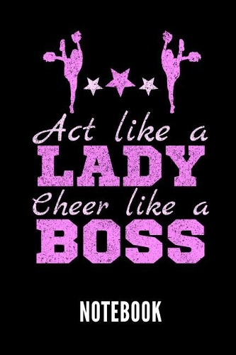 ACT Like a Lady Cheer Like a Boss Notebook