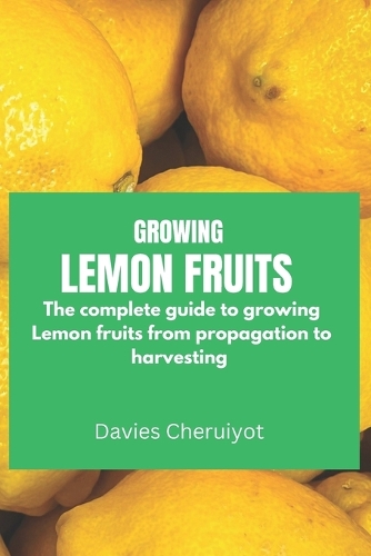 Growing Lemon Fruits: The complete guide to growing Lemon fruits from propagation to harvesting(Fruits Farming)