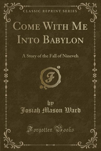 Come with Me Into Babylon: A Story of the Fall of Nineveh (Classic Reprint)