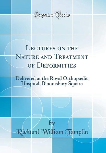 Lectures on the Nature and Treatment of Deformities: Delivered at the Royal Orthopædic Hospital, Bloomsbury Square (Classic Reprint)