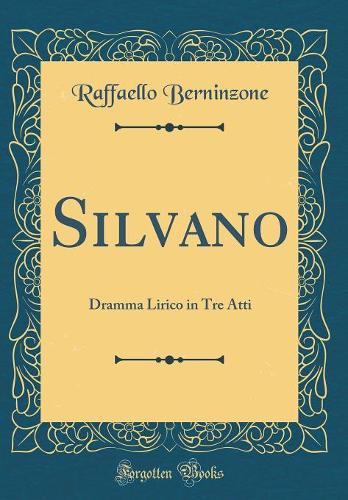 Silvano: Dramma Lirico in Tre Atti (Classic Reprint)