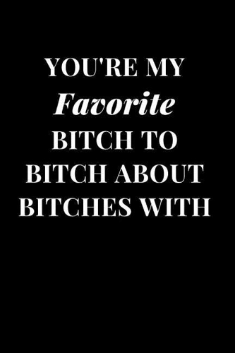 You're My Favorite Bitch to Bitch about Bitches with