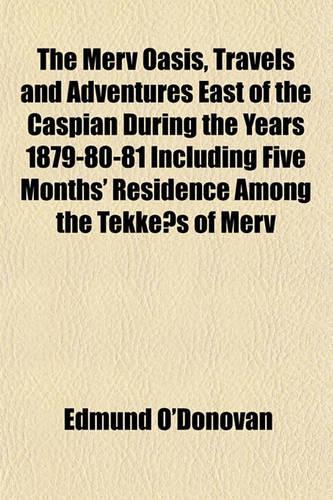 The Merv Oasis, Travels and Adventures East of the Caspian During the Years 1879-80-81 Including Five Months' Residence Among the Tekke S of Merv: (English)