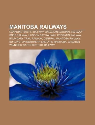 Manitoba Railways: Canadian Pacific Railway, Canadian National Railway, Bnsf Railway, Hudson Bay Railway, Keewatin Railway(English)