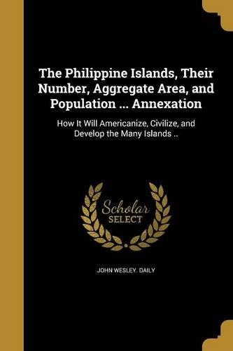 The Philippine Islands, Their Number, Aggregate Area, and Population ... Annexation