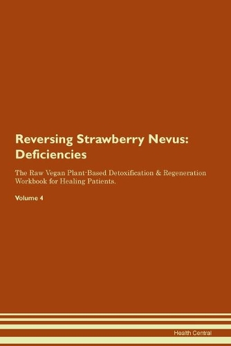 Reversing Strawberry Nevus: Deficiencies The Raw Vegan Plant-Based Detoxification & Regeneration Workbook for Healing Patients. Volume 4