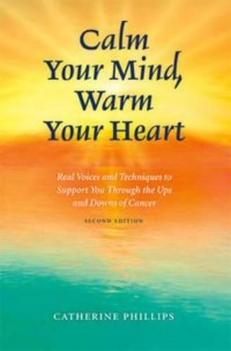 Calm Your Mind, Warm Your Heart: Real Voices and Techniques to Support You Through the Ups and Downs of Cancer
