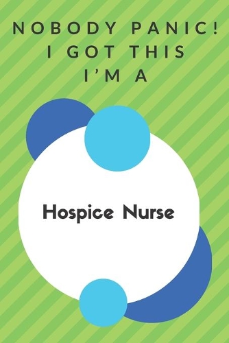 Nobody Panic! I Got This I'm A Hospice Nurse: Funny Green And White Hospice Nurse Poison...Hospice Nurse Appreciation Notebook