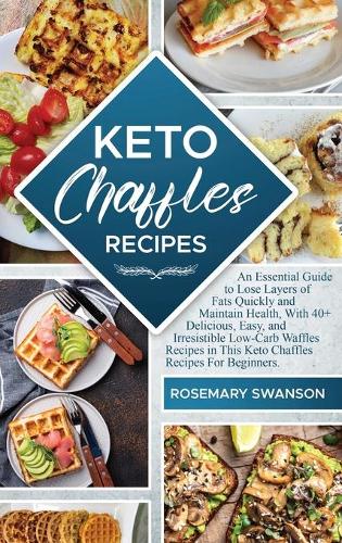 Keto Chaffles Recipes: An Essential Guide to Lose Layers of Fats Quickly and Maintain Health, With 40+ Delicious, Easy, and Irresistible Low-Carb Waffles Recipes in This K